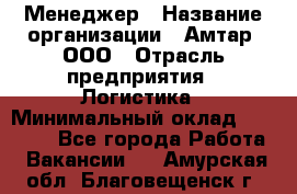 Менеджер › Название организации ­ Амтар, ООО › Отрасль предприятия ­ Логистика › Минимальный оклад ­ 25 000 - Все города Работа » Вакансии   . Амурская обл.,Благовещенск г.